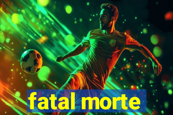 fatal morte